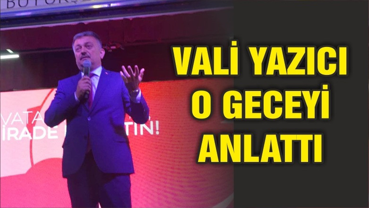 VALİ YAZICI O GECEYİ ANLATTI!