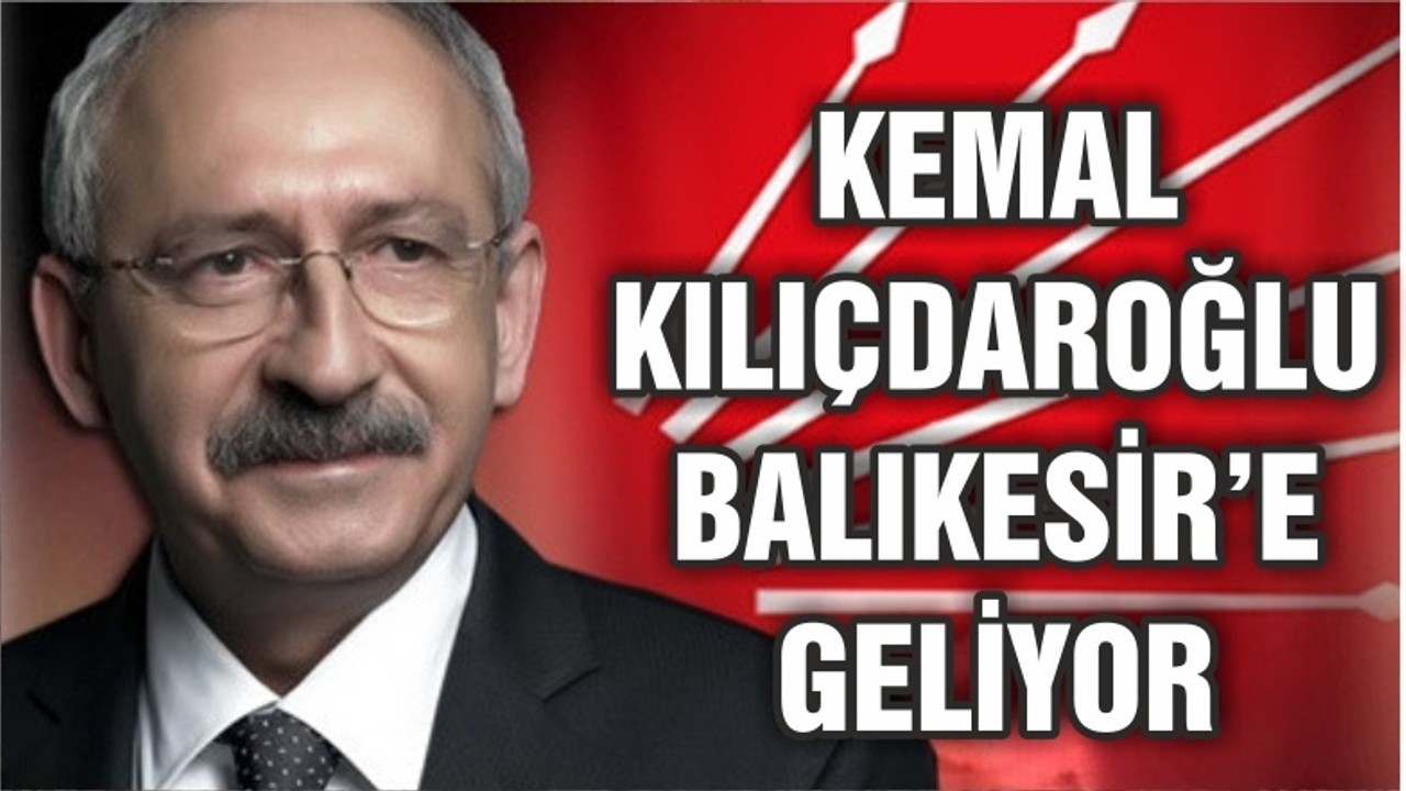 KILIÇDAROĞLU BALIKESİR'E GELİYOR