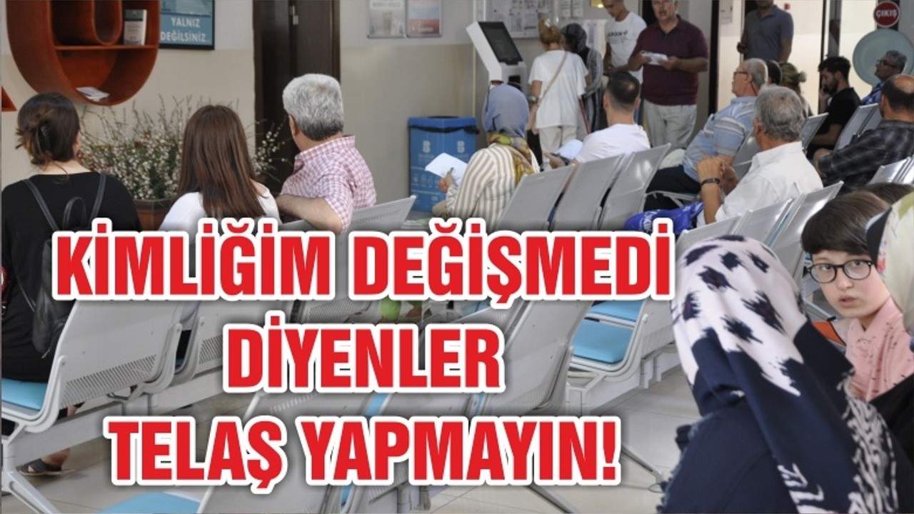 KİMLİĞİM DEĞİŞMEDİ DİYENLER TELAŞ YAPMAYIN!