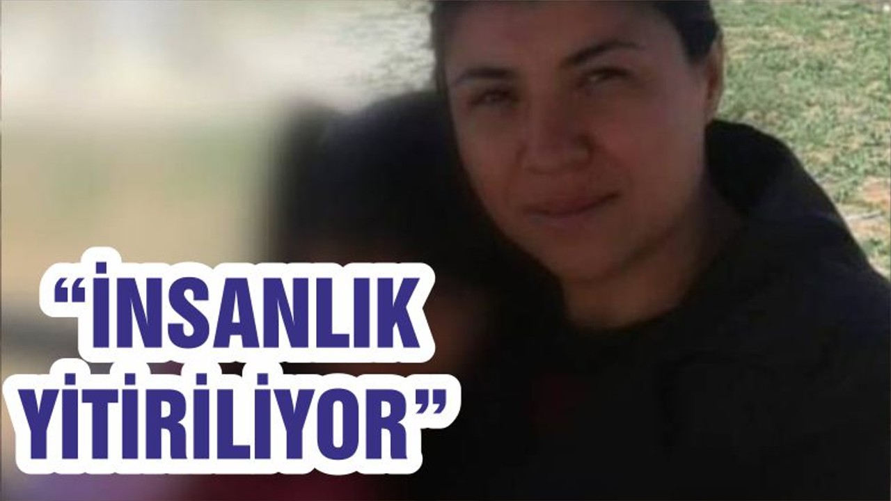 “İNSANLIK YİTİRİLİYOR”