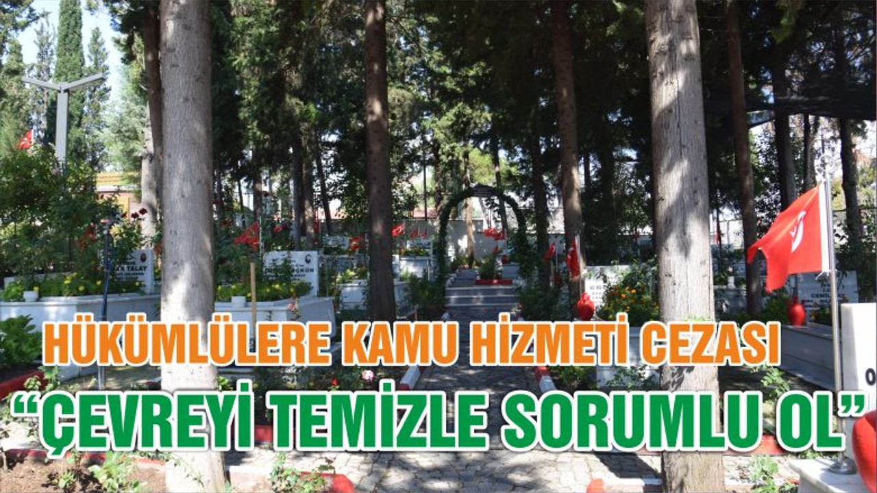 HÜKÜMLÜLERE KAMU HİZMETİ CEZASI “ÇEVREYİ TEMİZLE SORUMLU OL”