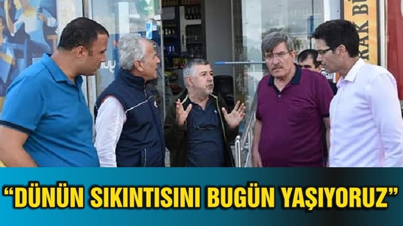 “DÜNÜN SIKINTISINI BUGÜN YAŞIYORUZ”