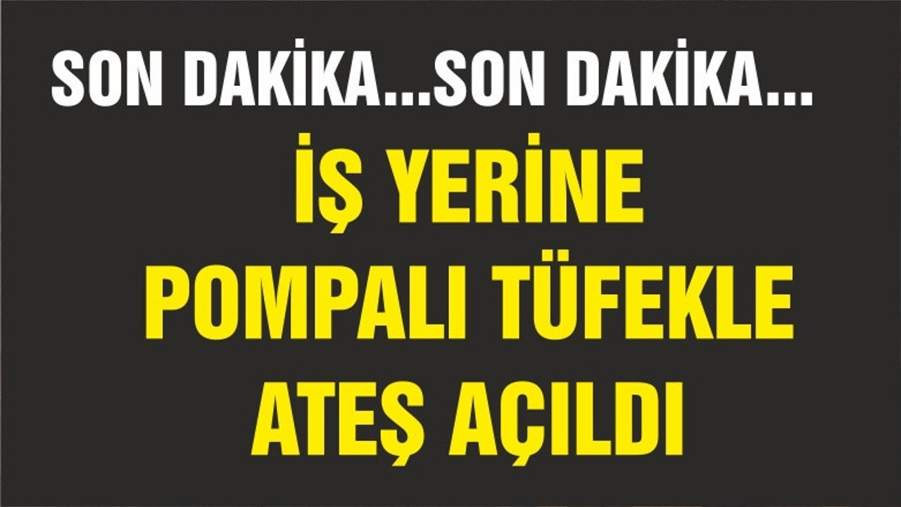 İş Yerine Pompalı Tüfekle Ateş Açıldı