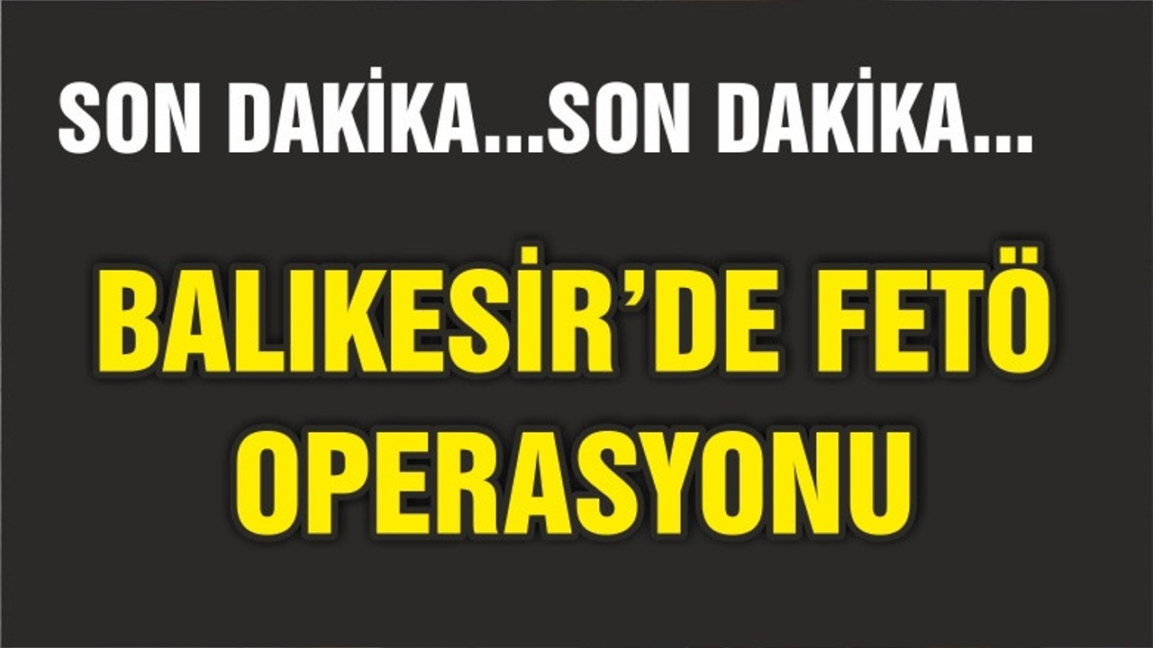 BALIKESİR'DE FETÖ OPERASYONU