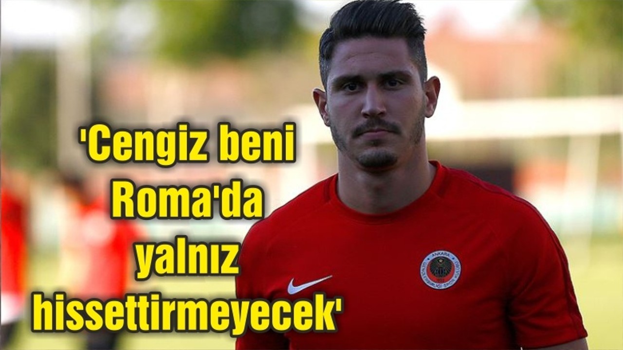 'Cengiz beni Roma'da yalnız hissettirmeyecek'