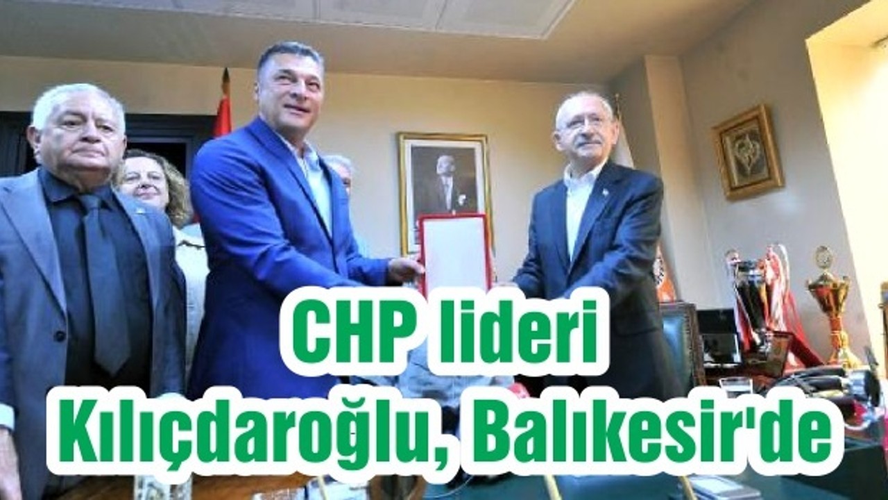 CHP lideri Kılıçdaroğlu, Balıkesir'de