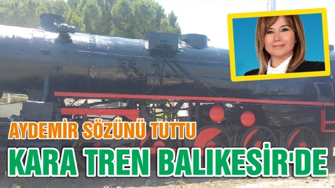 AYDEMİR SÖZÜNÜ TUTTU KARA TREN BALIKESİR'DE