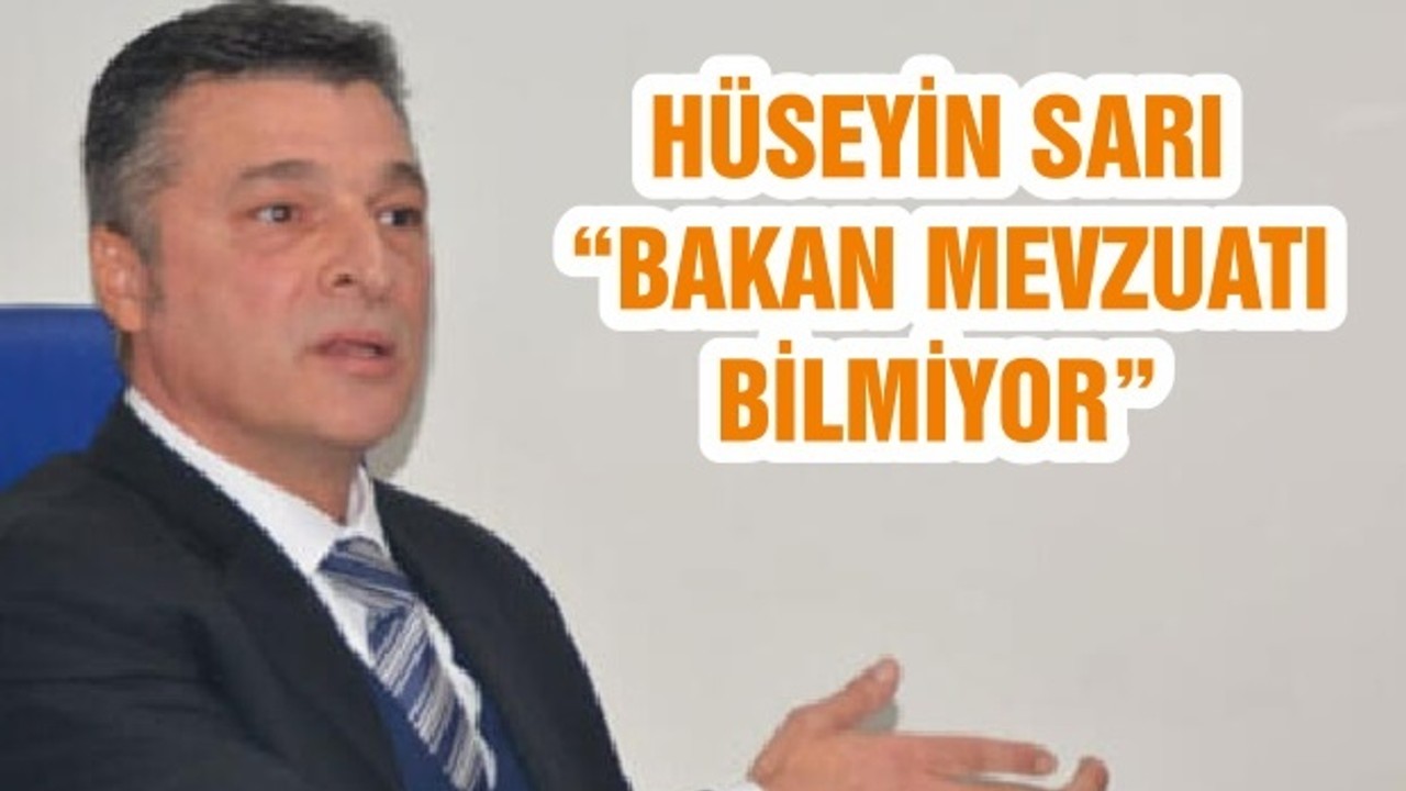 HÜSEYİN SARI “BAKAN MEVZUATI BİLMİYOR”