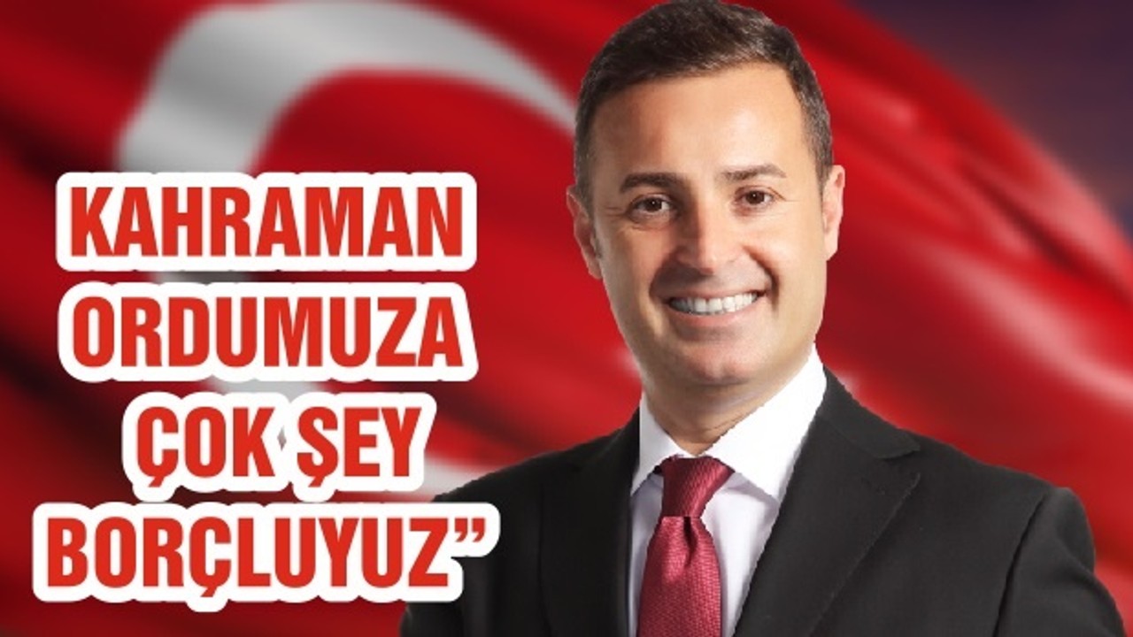 KAHRAMAN ORDUMUZA ÇOK ŞEY BORÇLUYUZ”