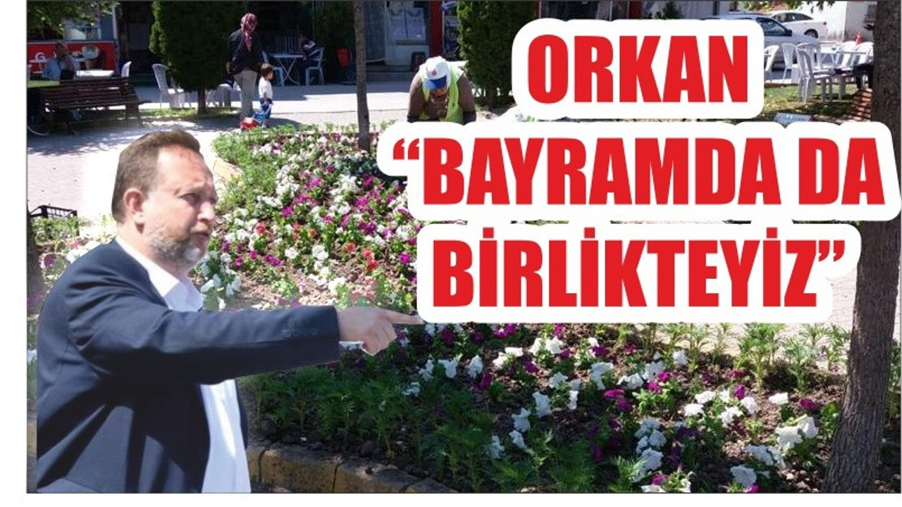 ORKAN "BAYRAMDA DA BİRLİKTEYİZ"