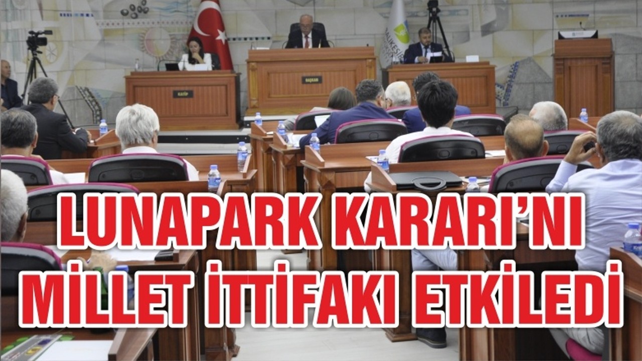LUNAPARK KARARI’NI MİLLET İTTİFAKI ETKİLEDİ