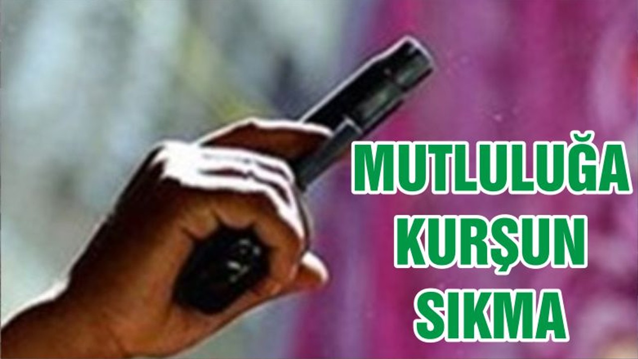 MUTLULUĞA KURŞUN SIKMA