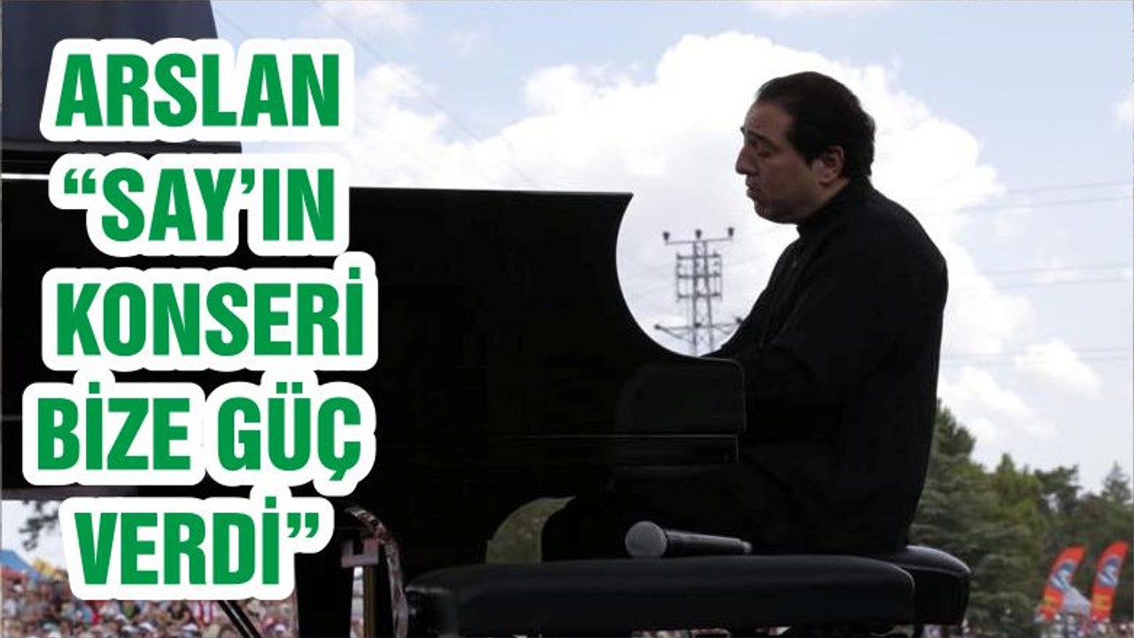 ARSLAN “SAY’IN KONSERİ BİZE GÜÇ VERDİ”