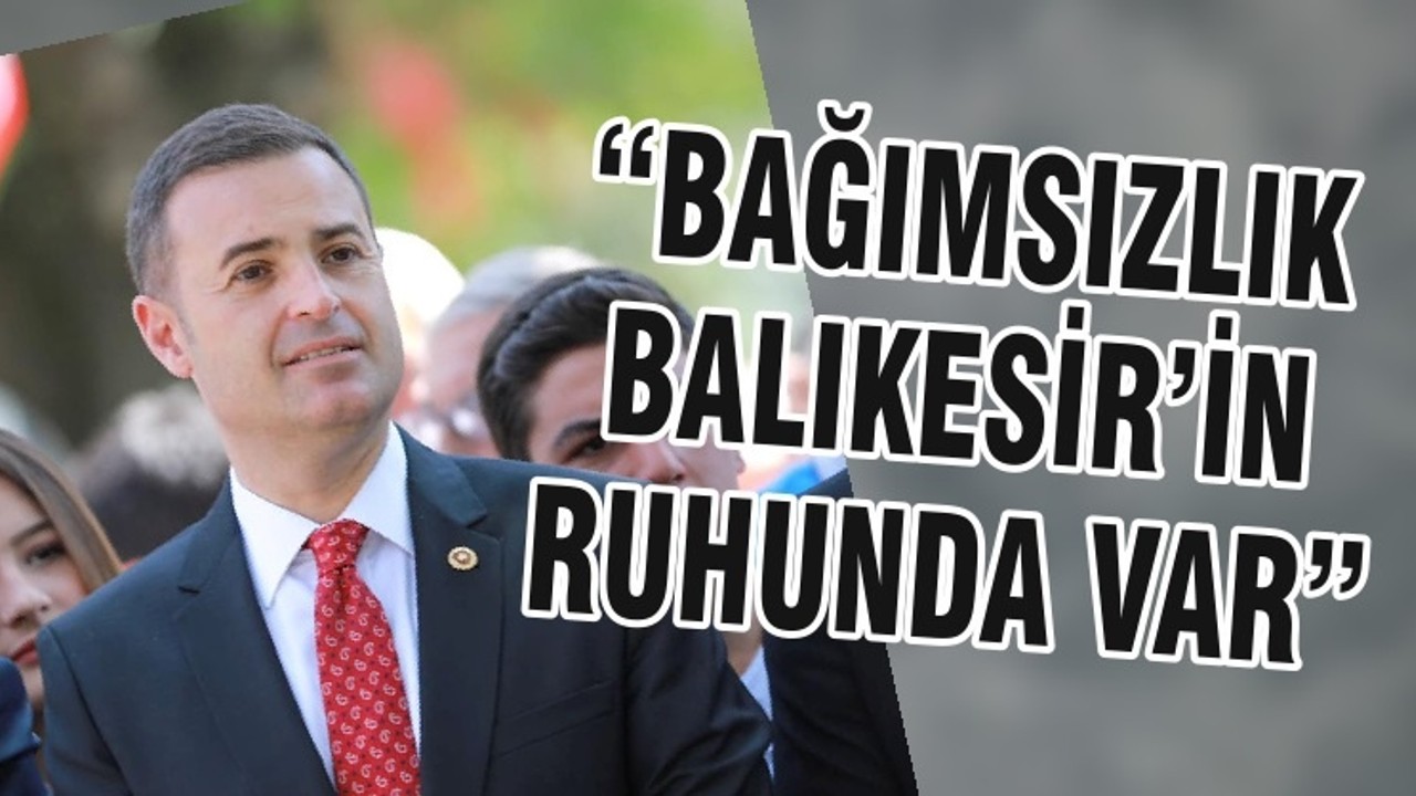 “BAĞIMSIZLIK BALIKESİR’İN RUHUNDA VAR”