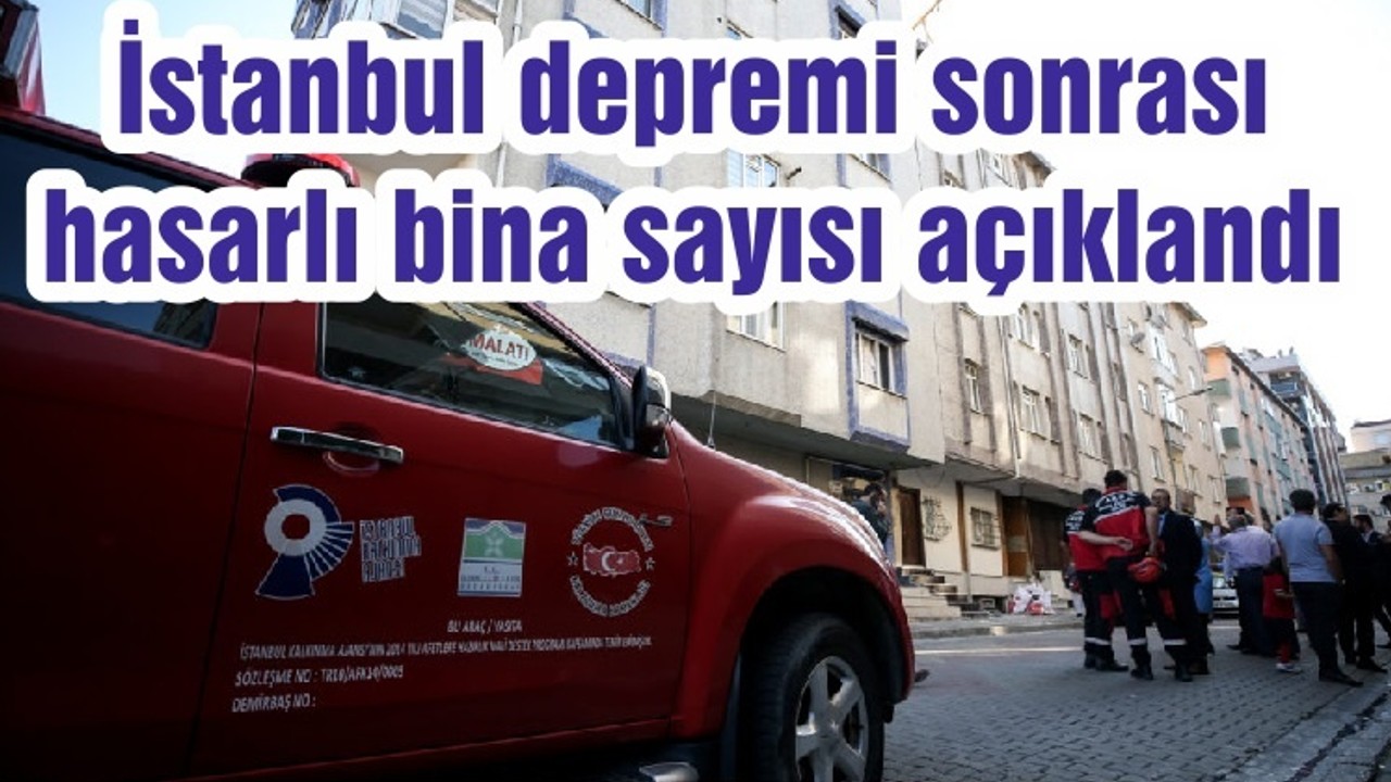 İstanbul depremi sonrası hasarlı bina sayısı açıklandı