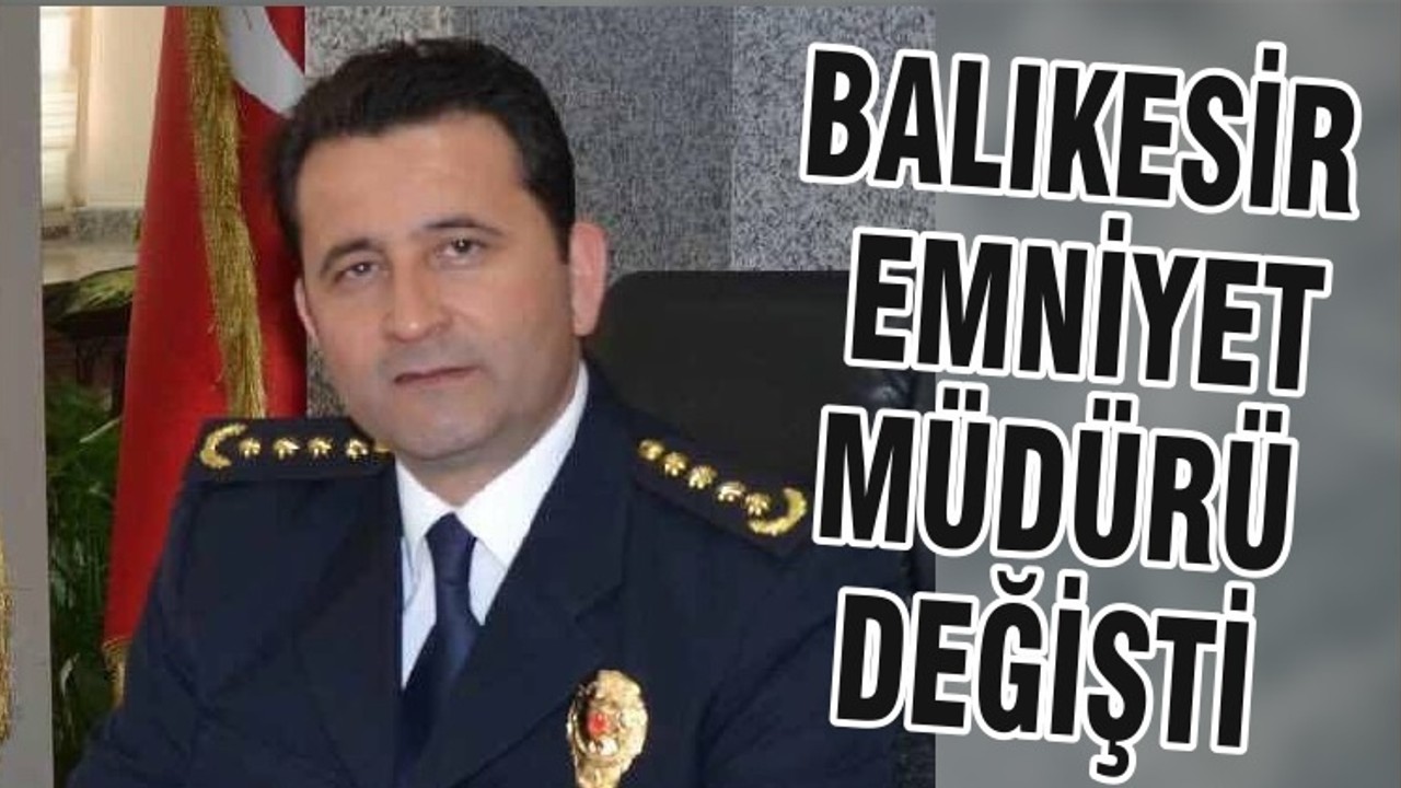 BALIKESİR EMNİYET MÜDÜRÜ DEĞİŞTİ