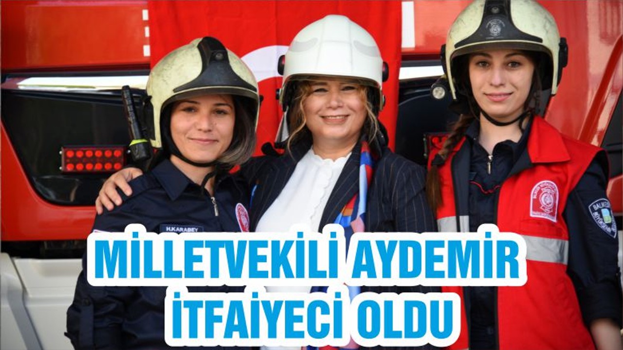 MİLLETVEKİLİ AYDEMİR İTFAİYECİ OLDU