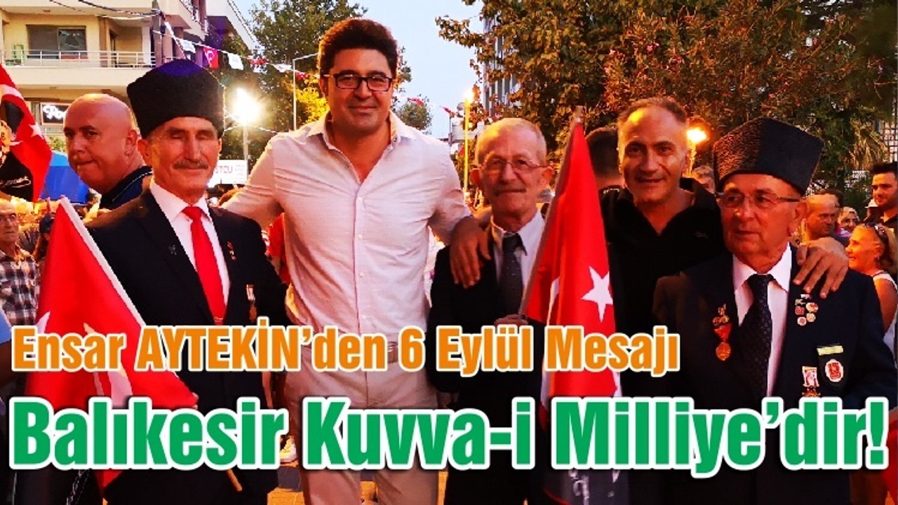 Ensar AYTEKİN’den 6 Eylül Mesajı: Balıkesir Kuvva-i Milliye’dir!