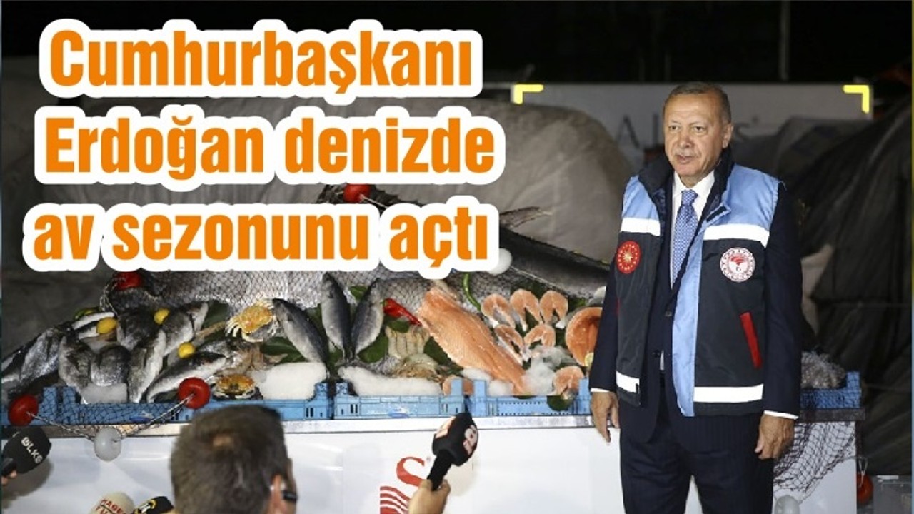 Cumhurbaşkanı Erdoğan denizde av sezonunu açtı
