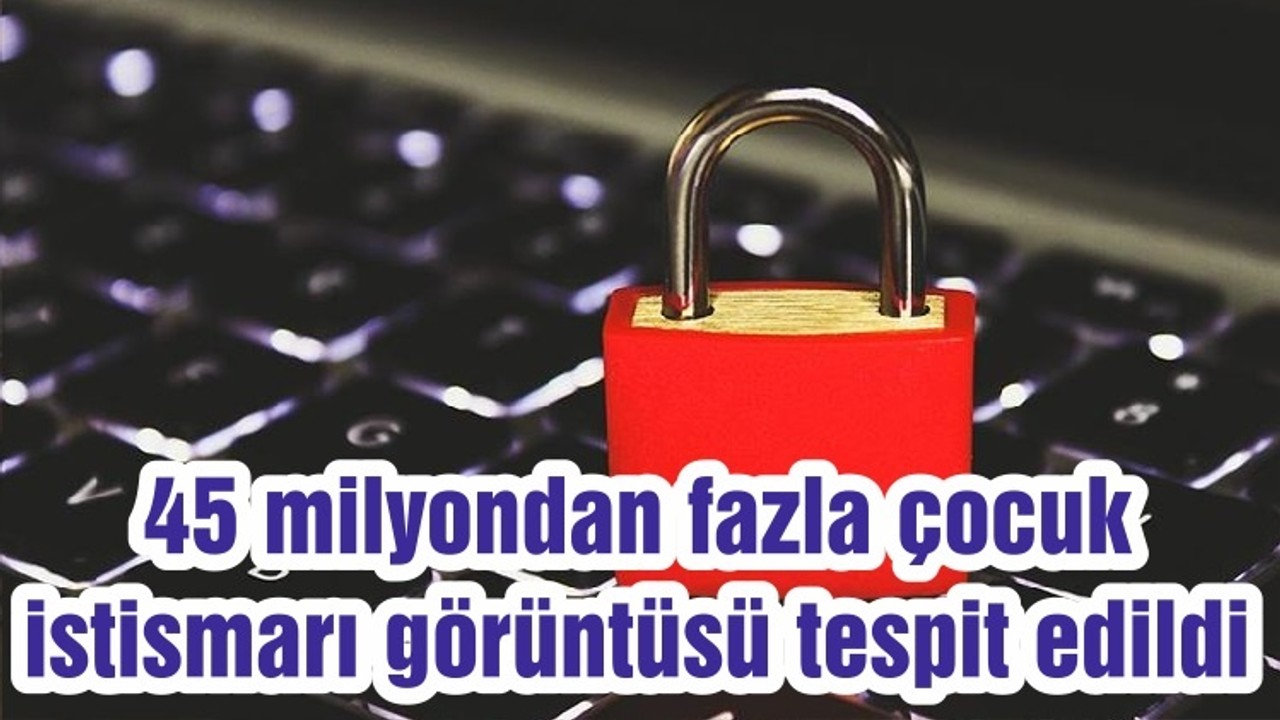 45 milyondan fazla çocuk istismarı görüntüsü tespit edildi
