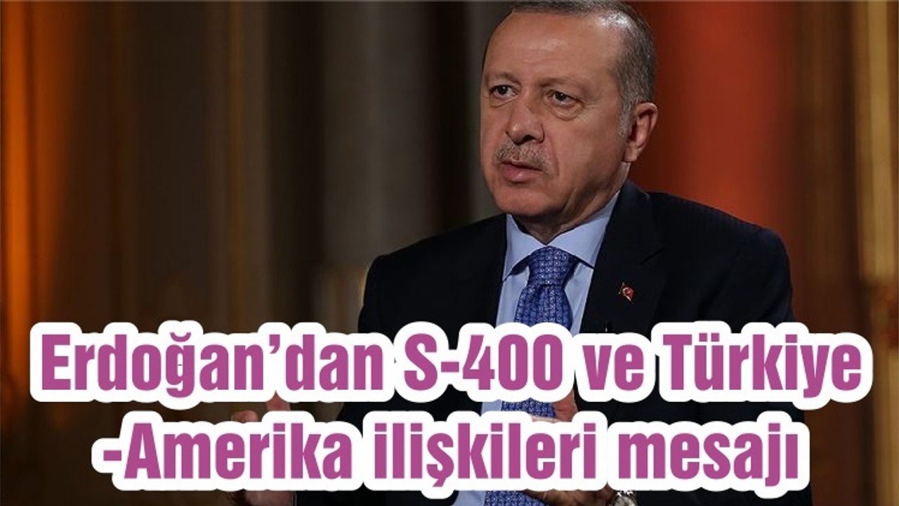 Erdoğan’dan S-400 ve Türkiye-Amerika ilişkileri mesajı