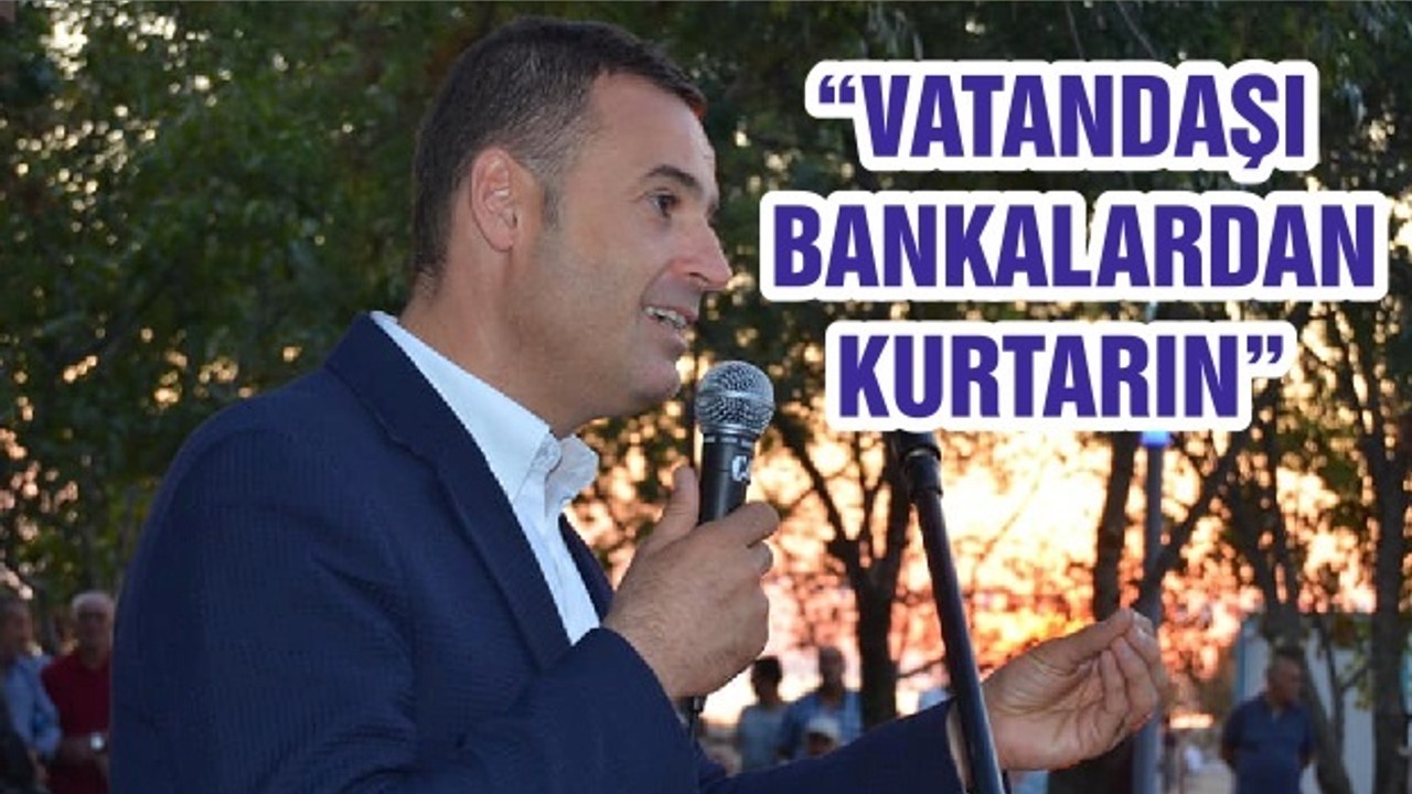 “VATANDAŞI BANKALARDAN KURTARIN”
