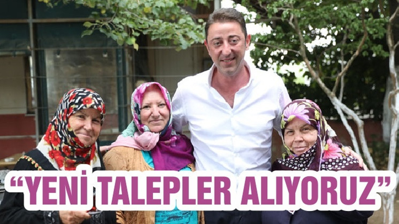“YENİ TALEPLER ALIYORUZ”