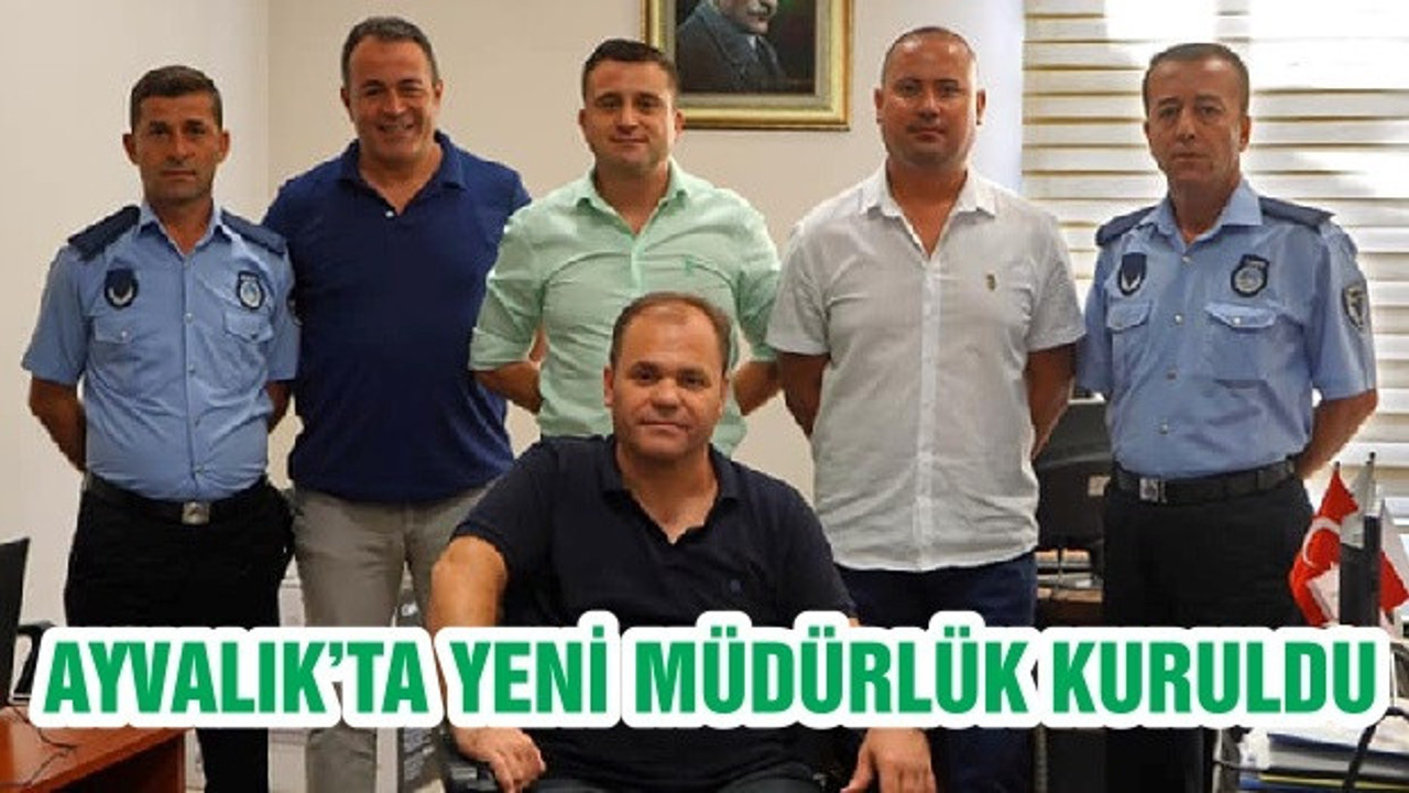 AYVALIK’TA YENİ MÜDÜRLÜK KURULDU