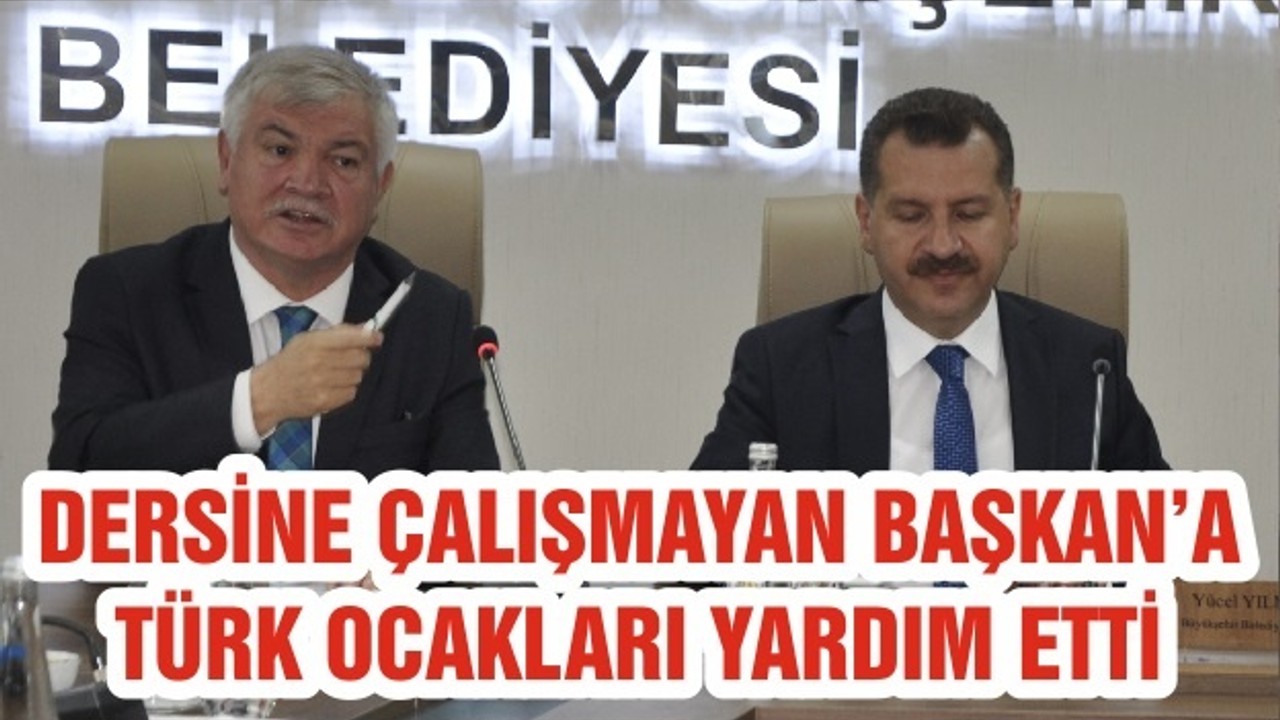 DERSİNE ÇALIŞMAYAN BAŞKAN’A TÜRK OCAKLARI YARDIM ETTİ