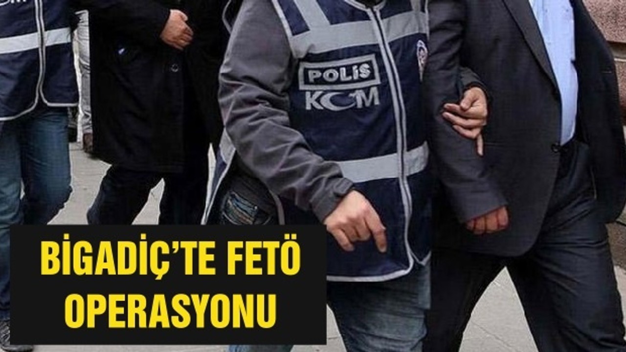 BİGADİÇ’TE FETÖ OPERASYONU