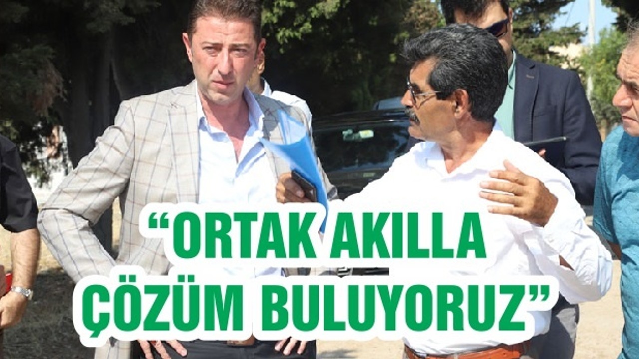 “ORTAK AKILLA ÇÖZÜM BULUYORUZ”