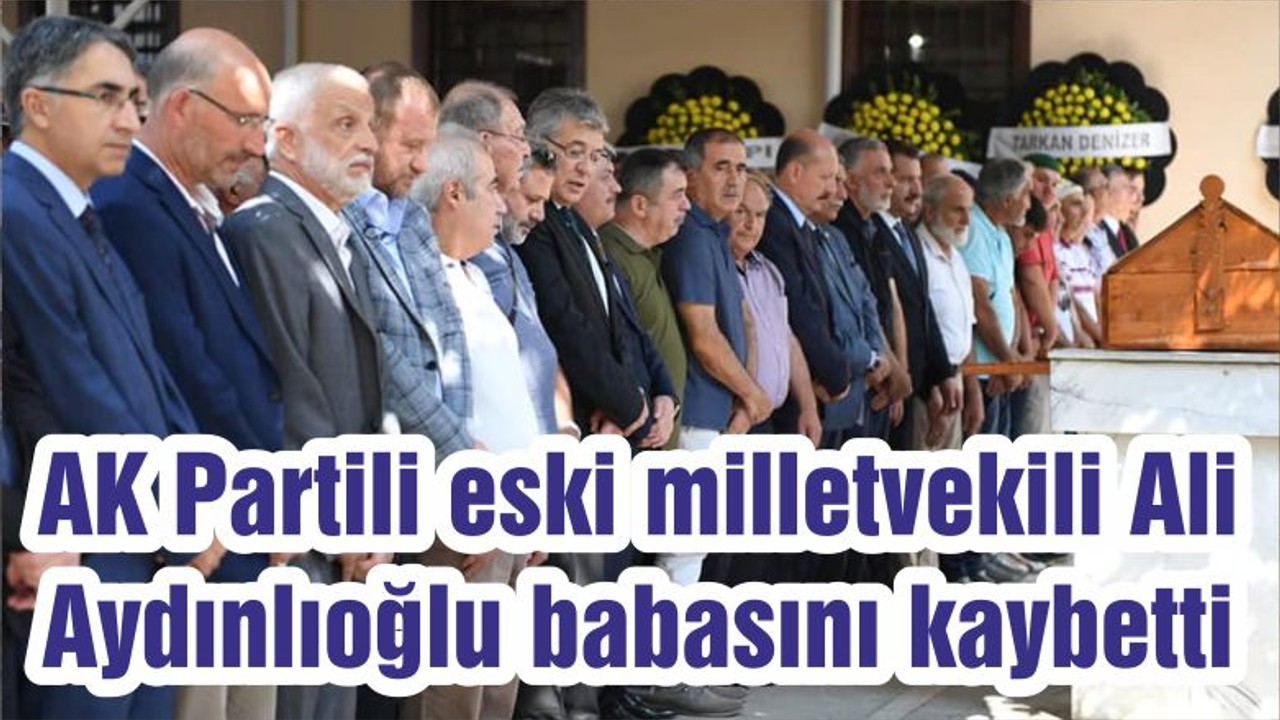 AK Partili eski milletvekili Ali Aydınlıoğlu babasını kaybetti