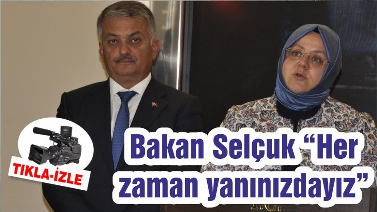 Bakan Selçuk “Her zaman yanınızdayız”