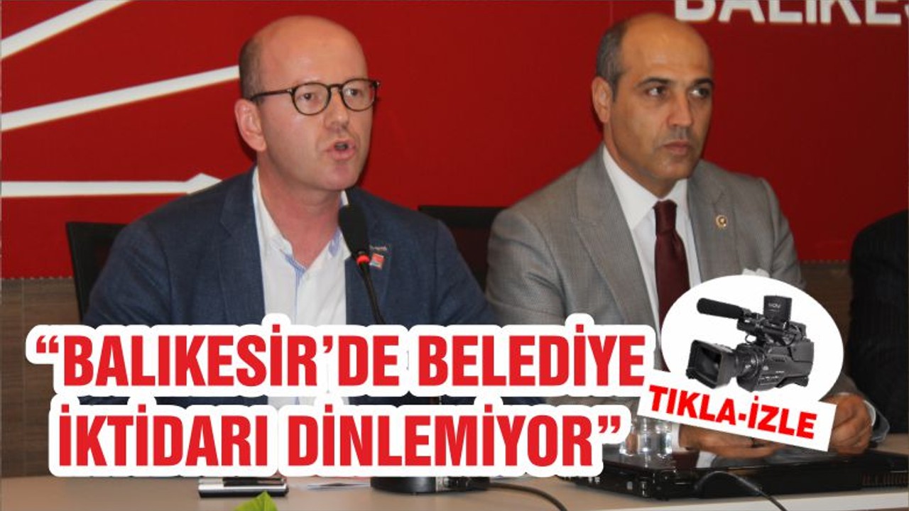 “BALIKESİR’DE BELEDİYE İKTİDARI DİNLEMİYOR”