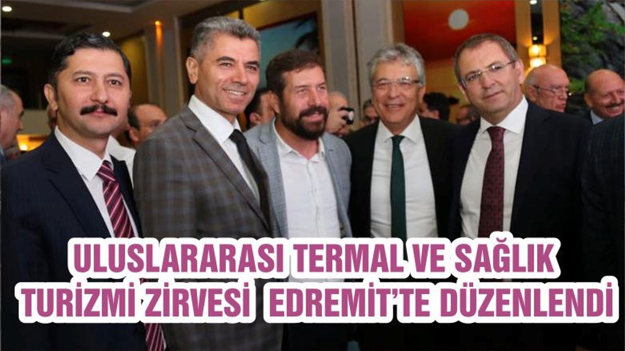 ULUSLARARASI TERMAL VE SAĞLIK TURİZMİ ZİRVESİ EDREMİT’TE DÜZENLENDİ