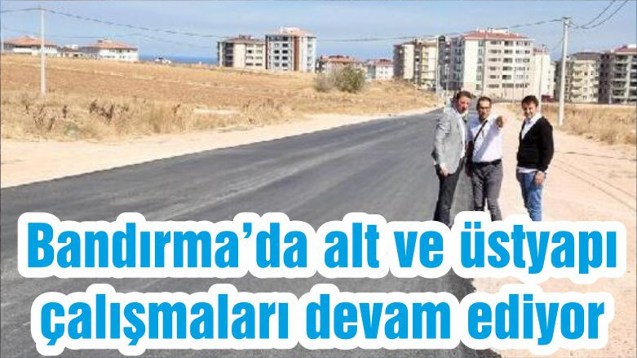 Bandırma’da alt ve üstyapı çalışmaları devam ediyor