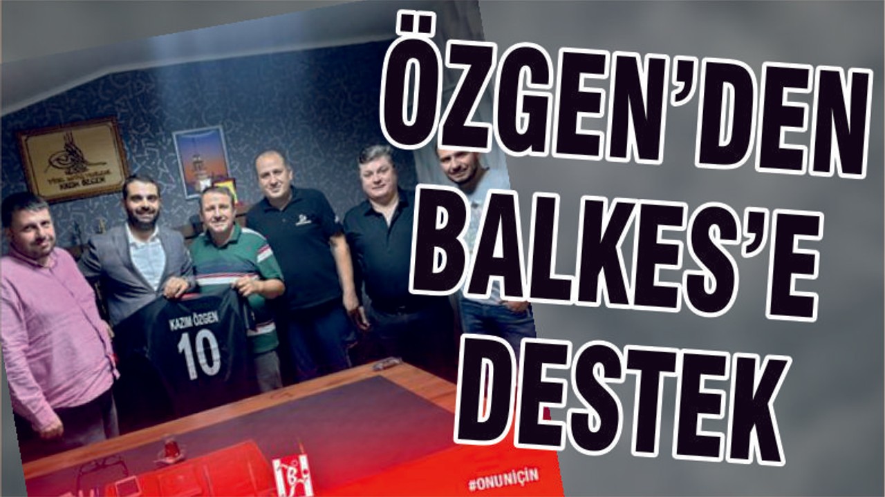 ÖZGEN’DEN BALKES’E DESTEK