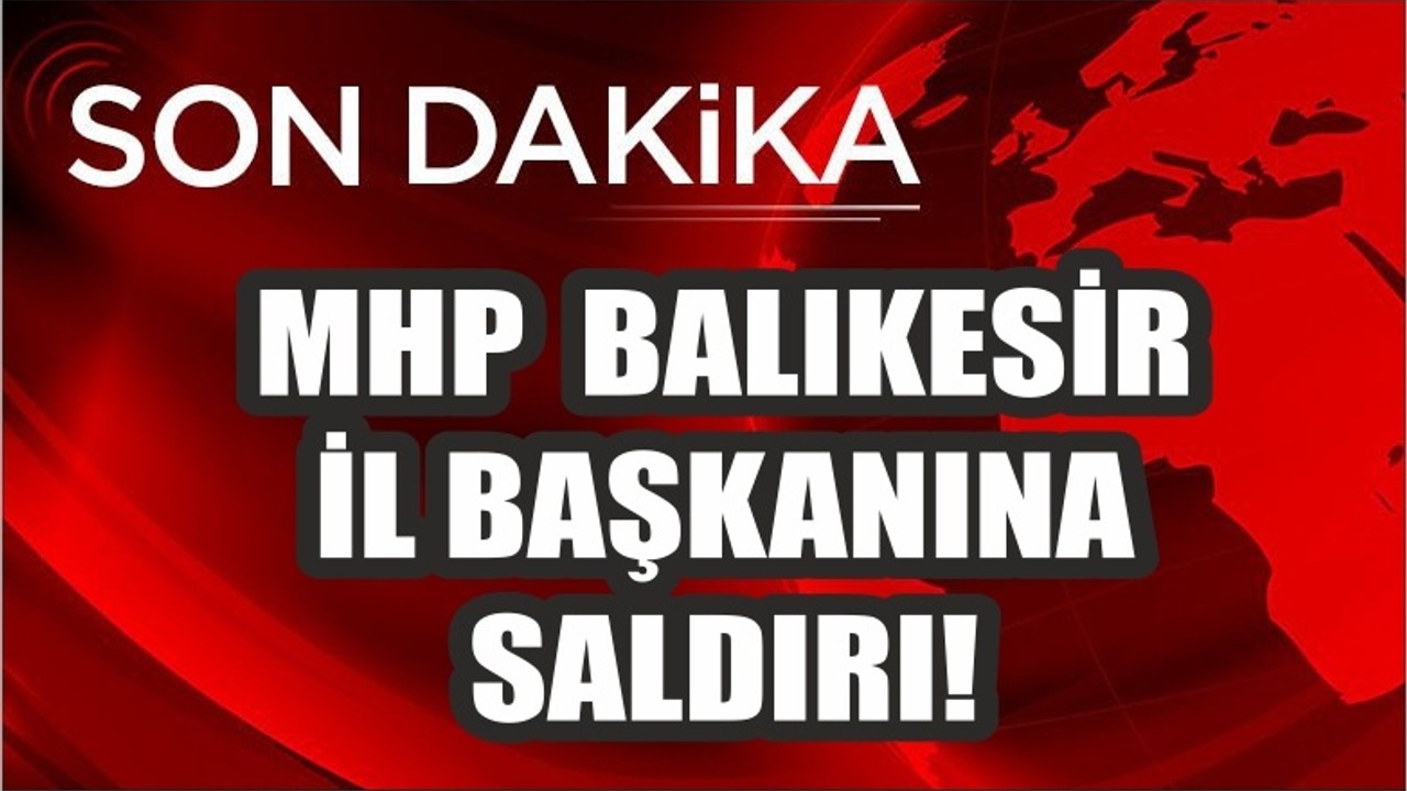 MHP İL BAŞKANINA SALDIRI!