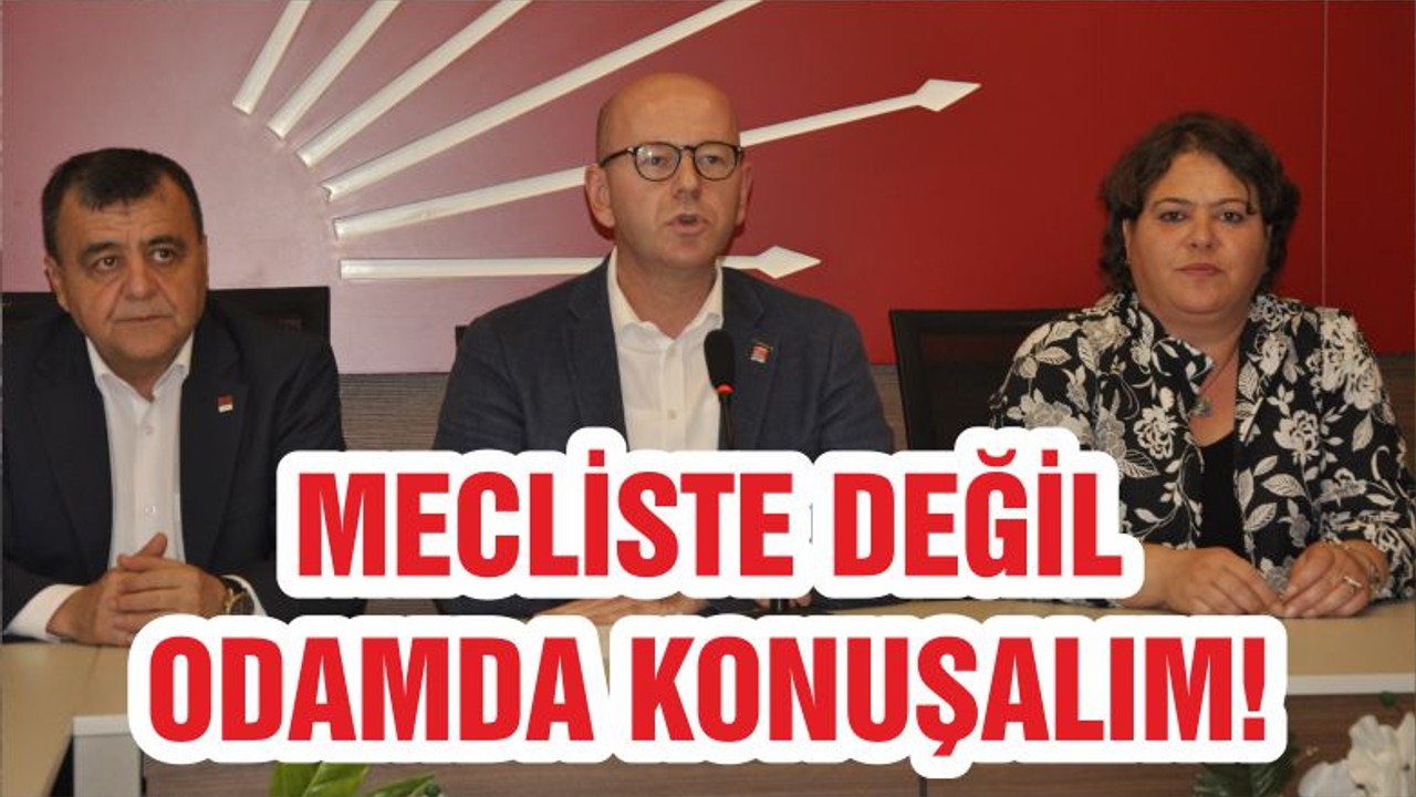 MECLİSTE DEĞİL ODAMDA KONUŞALIM!
