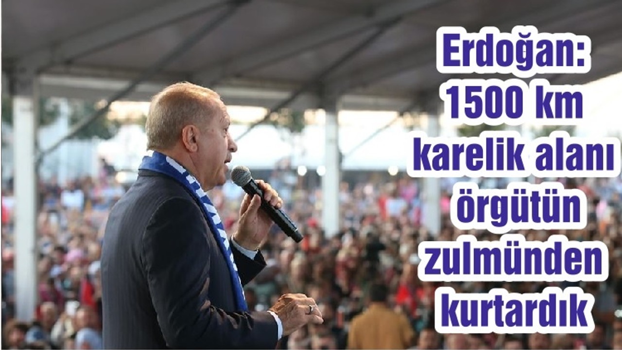 Erdoğan: 1500 km karelik alanı örgütün zulmünden kurtardık