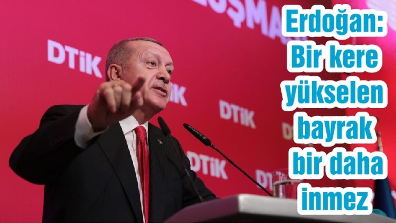 Erdoğan: Bir kere yükselen bayrak bir daha inmez