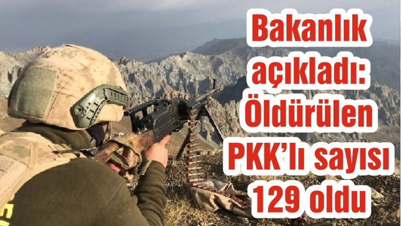 Bakanlık açıkladı: Öldürülen PKK’lı sayısı 129 oldu