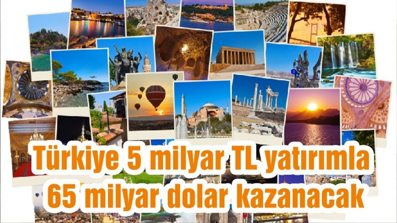 Türkiye 5 milyar TL yatırımla 65 milyar dolar kazanacak