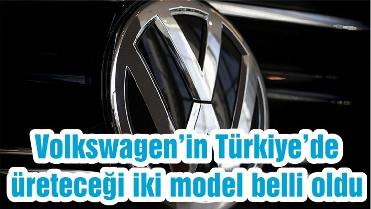 Volkswagen’in Türkiye’de üreteceği iki model belli oldu
