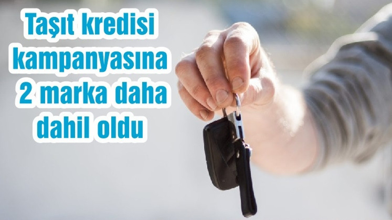 Taşıt kredisi kampanyasına 2 marka daha dahil oldu