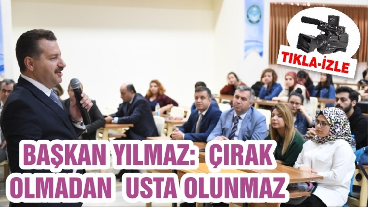 BAŞKAN YILMAZ: ÇIRAK OLMADAN USTA OLUNMAZ