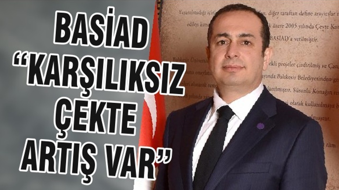 BASİAD “KARŞILIKSIZ ÇEKTE ARTIŞ VAR”