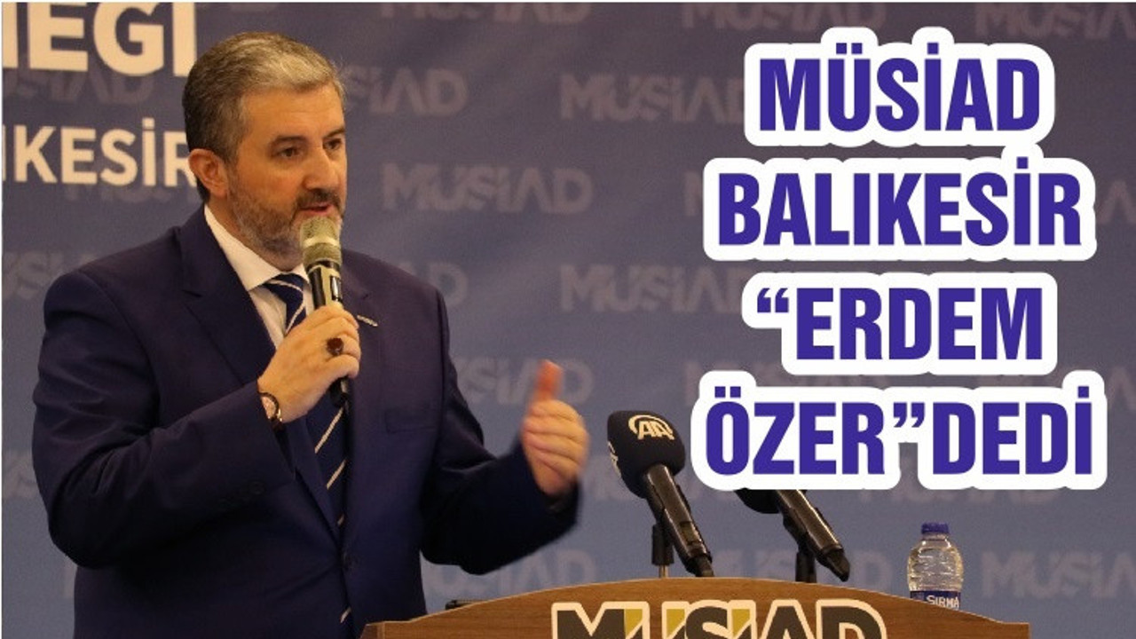 MÜSİAD BALIKESİR “ERDEM ÖZER”DEDİ