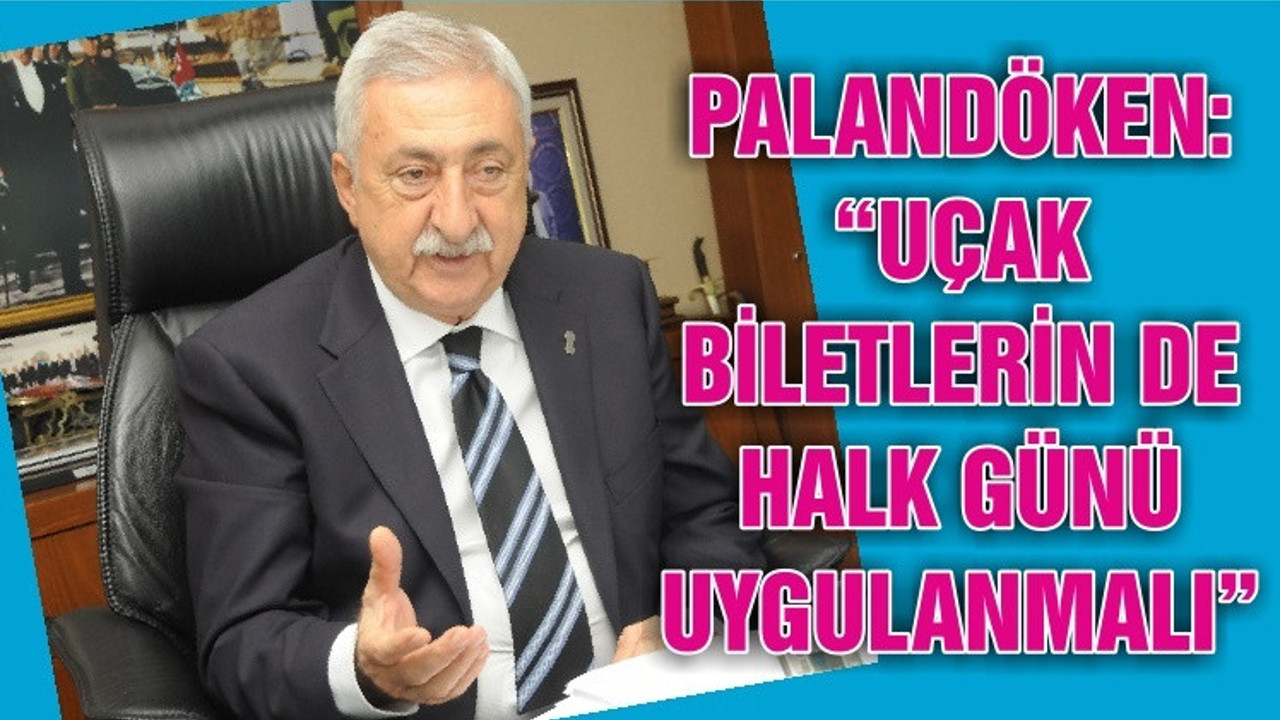 PALANDÖKEN, “UÇAK BİLETLERİN DE HALK GÜNÜ UYGULANMALI”