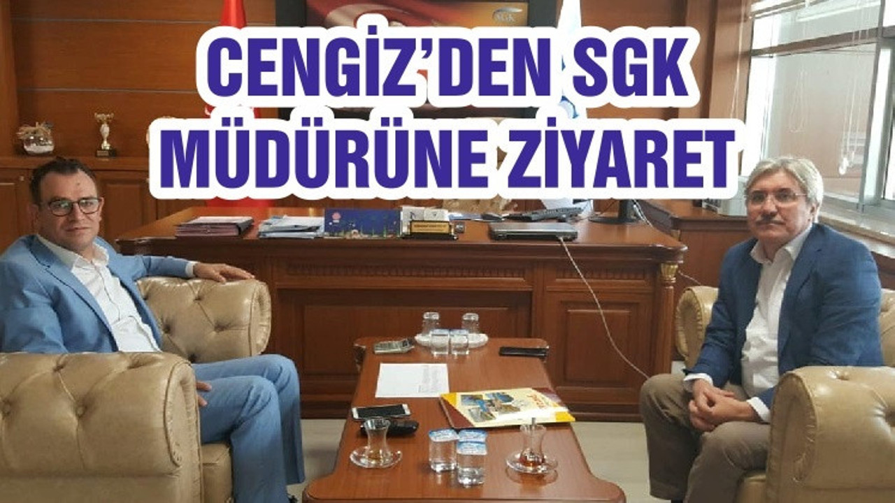 CENGİZ’DEN SGK MÜDÜRÜNE ZİYARET